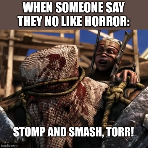 Stomp and smash Torr | WHEN SOMEONE SAY THEY NO LIKE HORROR: | image tagged in stomp and smash torr | made w/ Imgflip meme maker