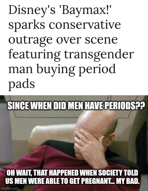 I've lost a few brain cells seeing this... |  SINCE WHEN DID MEN HAVE PERIODS?? OH WAIT, THAT HAPPENED WHEN SOCIETY TOLD US MEN WERE ABLE TO GET PREGNANT... MY BAD. | image tagged in memes,captain picard facepalm | made w/ Imgflip meme maker