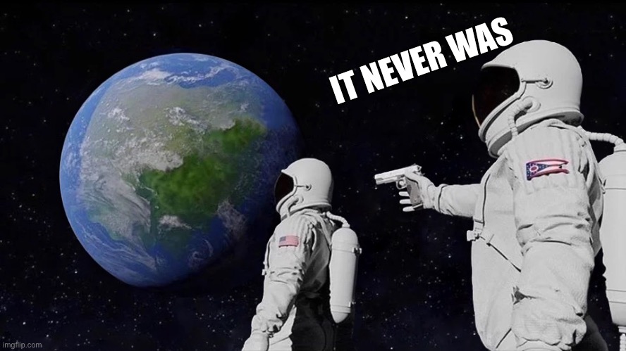 It never was | IT NEVER WAS | image tagged in it never was | made w/ Imgflip meme maker