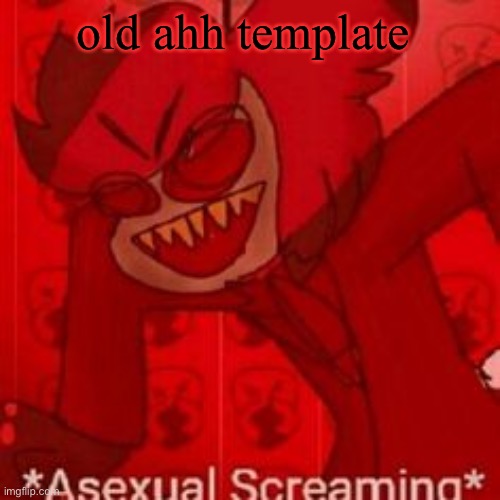 asexual screaming | old ahh template | image tagged in asexual screaming | made w/ Imgflip meme maker