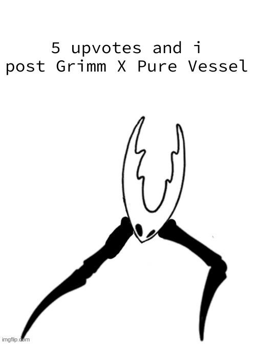 Pr Vse (HOT!!!) | 5 upvotes and i post Grimm X Pure Vessel | image tagged in pr vse hot | made w/ Imgflip meme maker
