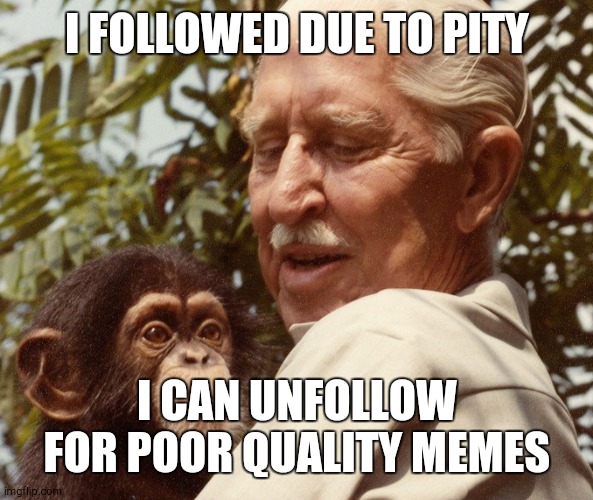 Cornelius | I FOLLOWED DUE TO PITY; I CAN UNFOLLOW FOR POOR QUALITY MEMES | image tagged in cornelius | made w/ Imgflip meme maker