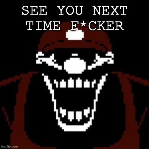 MX (Remake) |  SEE YOU NEXT TIME F*CKER | image tagged in creepypasta | made w/ Imgflip meme maker