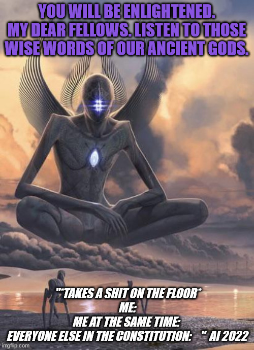 Alien god | YOU WILL BE ENLIGHTENED. MY DEAR FELLOWS. LISTEN TO THOSE WISE WORDS OF OUR ANCIENT GODS. "*TAKES A SHIT ON THE FLOOR*
ME:
ME AT THE SAME TI | image tagged in alien god | made w/ Imgflip meme maker