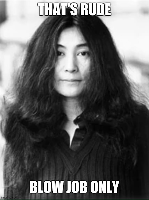 Yoko Ono | THAT'S RUDE BLOW JOB ONLY | image tagged in yoko ono | made w/ Imgflip meme maker