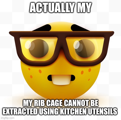 What a nerd | ACTUALLY MY; MY RIB CAGE CANNOT BE EXTRACTED USING KITCHEN UTENSILS | image tagged in nerd emoji | made w/ Imgflip meme maker