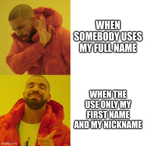 FUll name vs first name | WHEN SOMEBODY USES MY FULL NAME; WHEN THE USE ONLY MY FIRST NAME AND MY NICKNAME | image tagged in drake blank | made w/ Imgflip meme maker