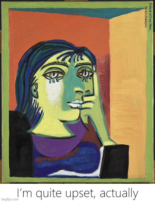 Upset | Portrait of Dora Maar,
Picasso/minkpen; I’m quite upset, actually | image tagged in art memes,picasso,portrait,upset,not happy,i'm fine | made w/ Imgflip meme maker