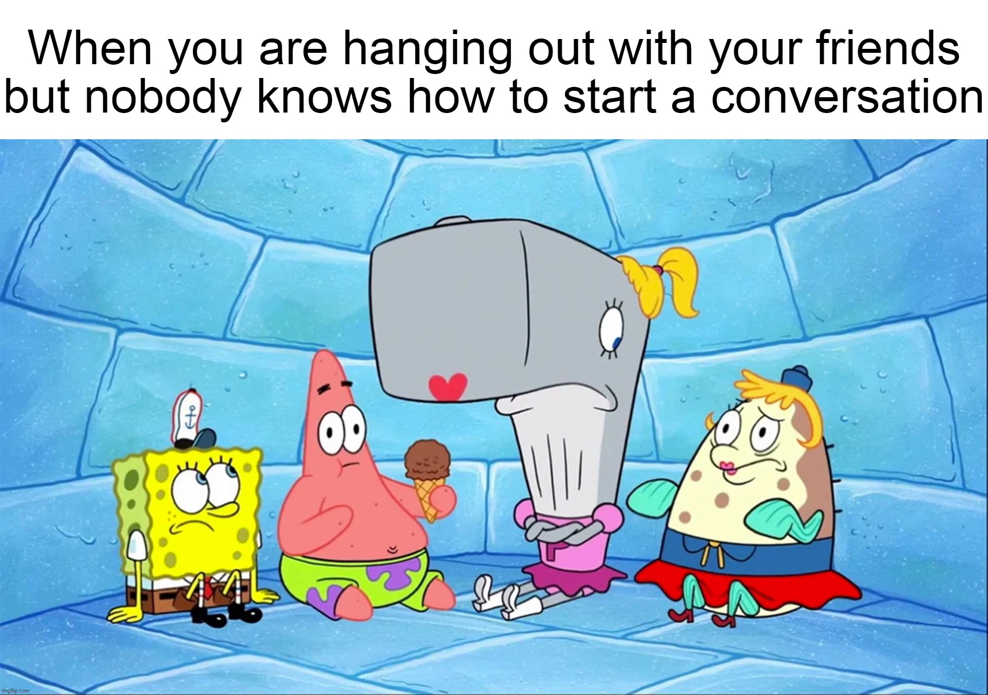  When you are hanging out with your friends but nobody knows how to start a conversation | image tagged in meme,memes,humor,relatable | made w/ Imgflip meme maker