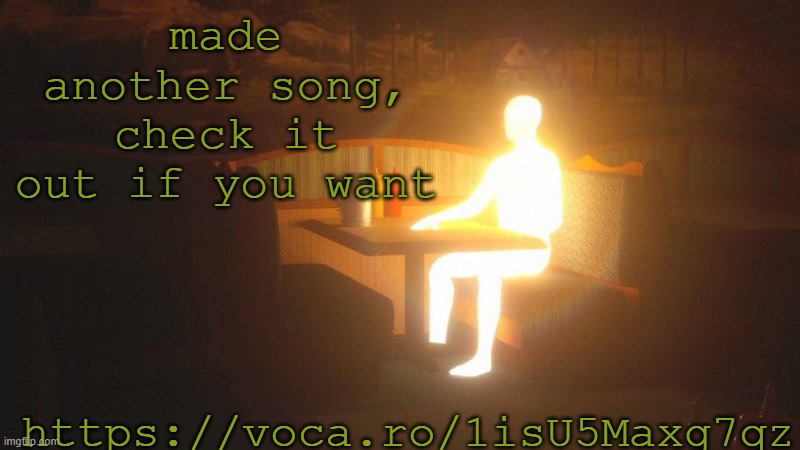 https://voca.ro/1isU5Maxg7qz | made another song, check it out if you want; https://voca.ro/1isU5Maxg7qz | image tagged in glowing guy | made w/ Imgflip meme maker