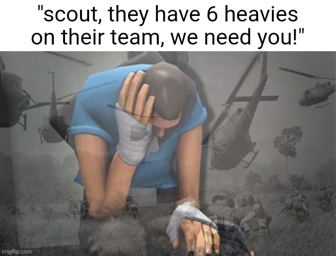Idk, just felt like using this temp | "scout, they have 6 heavies on their team, we need you!" | image tagged in scout has ptsd | made w/ Imgflip meme maker