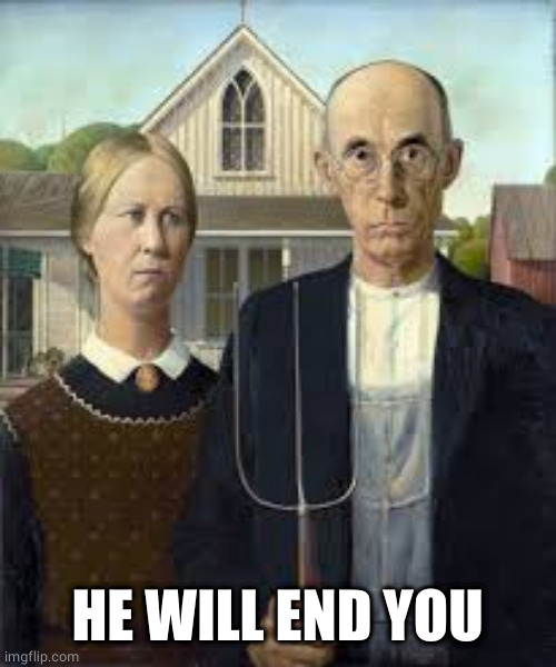 American gothic | HE WILL END YOU | image tagged in american gothic | made w/ Imgflip meme maker