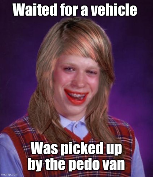bad luck brianne brianna | Waited for a vehicle Was picked up by the pedo van | image tagged in bad luck brianne brianna | made w/ Imgflip meme maker