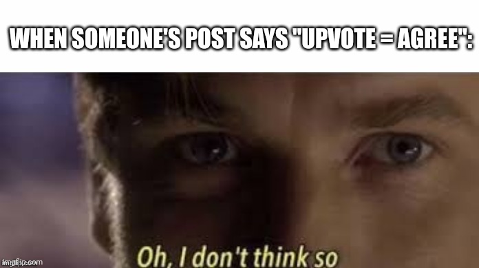 Yes |  WHEN SOMEONE'S POST SAYS "UPVOTE = AGREE": | image tagged in oh i don't think so,funny memes,memes,upvote begging,upvotes,obi-wan kenobi | made w/ Imgflip meme maker