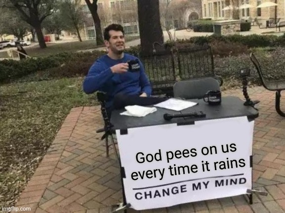 Change My Mind | God pees on us every time it rains | image tagged in memes,change my mind | made w/ Imgflip meme maker