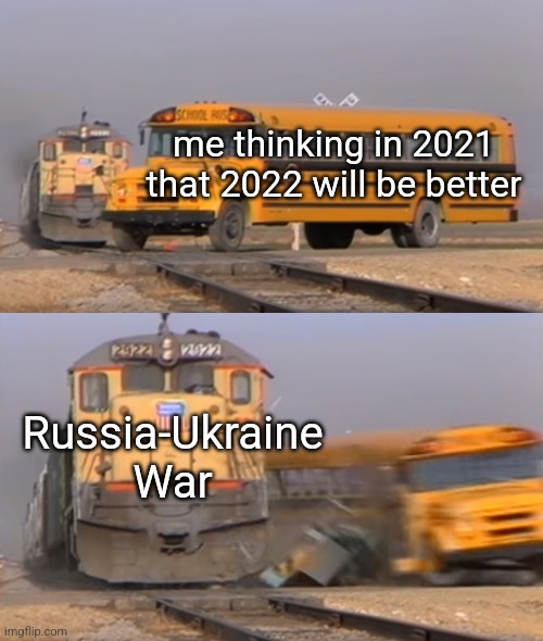 A train hitting a school bus | me thinking in 2021
that 2022 will be better; Russia-Ukraine War | image tagged in a train hitting a school bus | made w/ Imgflip meme maker