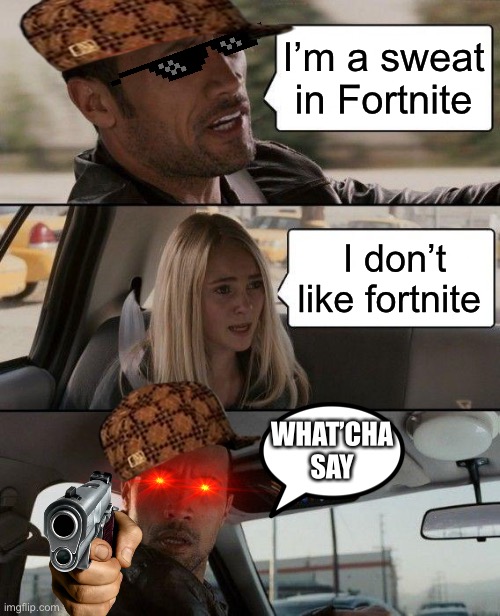 The Rock Driving Meme | I’m a sweat in Fortnite; I don’t like fortnite; WHAT’CHA SAY | image tagged in memes,the rock driving | made w/ Imgflip meme maker