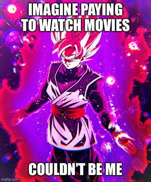 I’m a pirate | IMAGINE PAYING TO WATCH MOVIES; COULDN’T BE ME | image tagged in goku black there is no longer _ improved | made w/ Imgflip meme maker