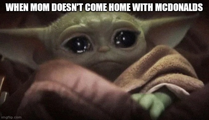 Where the nuggies | WHEN MOM DOESN'T COME HOME WITH MCDONALDS | image tagged in crying baby yoda | made w/ Imgflip meme maker
