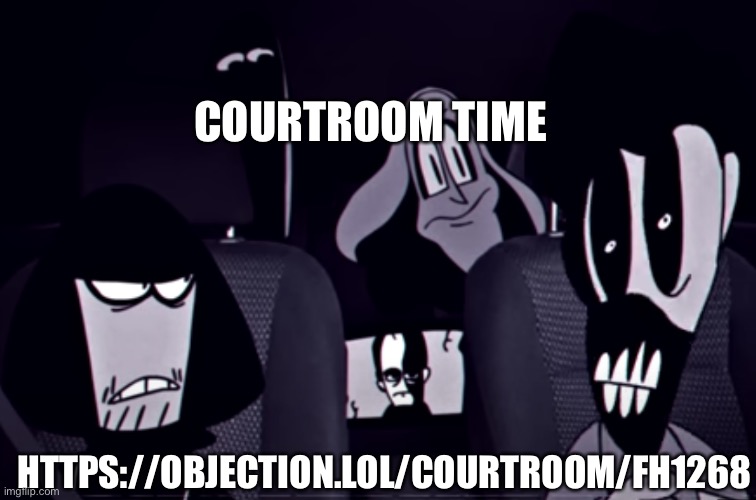 COURTROOM TIME; HTTPS://OBJECTION.LOL/COURTROOM/FH1268 | image tagged in the alternate gang | made w/ Imgflip meme maker