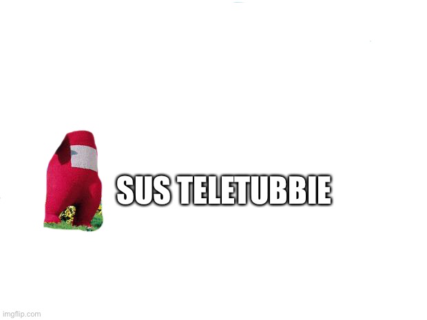 teletubbies | SUS TELETUBBIE | image tagged in teletubbies | made w/ Imgflip meme maker