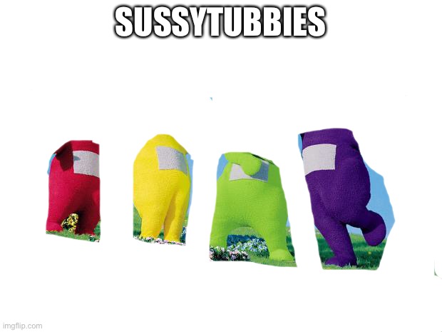 what monstrosity did I made | SUSSYTUBBIES | image tagged in teletubbies,among us | made w/ Imgflip meme maker
