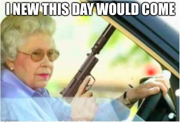 grandma gun weeb killer | I NEW THIS DAY WOULD COME | image tagged in grandma gun weeb killer | made w/ Imgflip meme maker