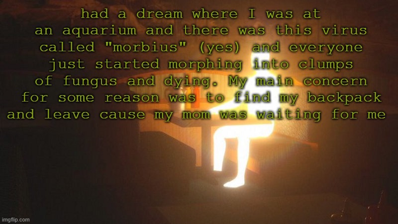 Glowing Guy | had a dream where I was at an aquarium and there was this virus called "morbius" (yes) and everyone just started morphing into clumps of fungus and dying. My main concern for some reason was to find my backpack and leave cause my mom was waiting for me | image tagged in glowing guy | made w/ Imgflip meme maker