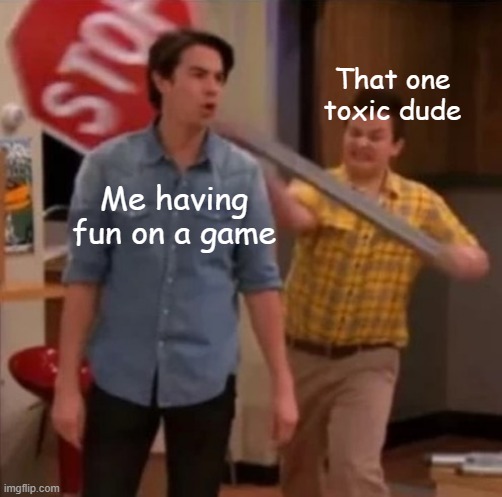 ruins the fun :( |  That one toxic dude; Me having fun on a game | image tagged in man getting hit with stop sign,memes,gaming,online gaming,toxic | made w/ Imgflip meme maker