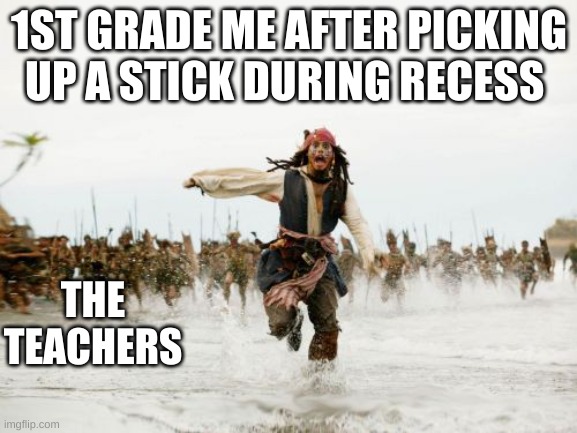Fakts | 1ST GRADE ME AFTER PICKING UP A STICK DURING RECESS; THE TEACHERS | image tagged in memes,jack sparrow being chased | made w/ Imgflip meme maker