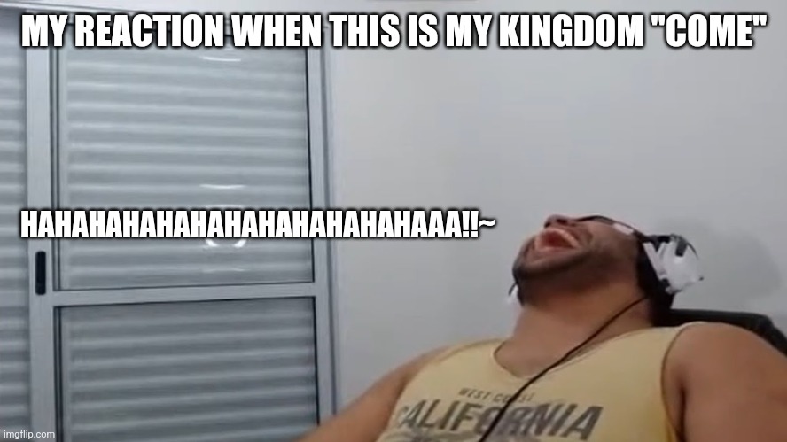 This is my Kingdom "Come" | MY REACTION WHEN THIS IS MY KINGDOM "COME"; HAHAHAHAHAHAHAHAHAHAHAHAAA!!~ | image tagged in john roblox laughing,random bullshit go | made w/ Imgflip meme maker