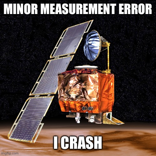 mars climate orbiter moment | MINOR MEASUREMENT ERROR; I CRASH | image tagged in memes,space | made w/ Imgflip meme maker