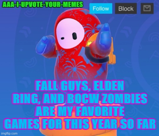 What’s your favorite three? | FALL GUYS, ELDEN RING, AND BOCW ZOMBIES ARE MY FAVORITE GAMES FOR THIS YEAR SO FAR | image tagged in big yeety | made w/ Imgflip meme maker