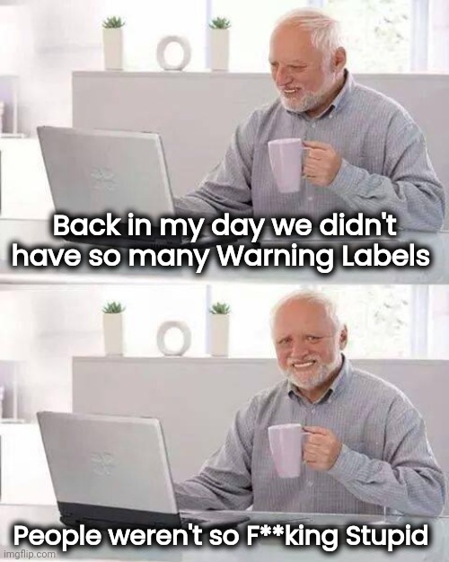 Dumb and Dumber and Dumber still |  Back in my day we didn't have so many Warning Labels; People weren't so F**king Stupid | image tagged in memes,hide the pain harold,millennials,lawyers,first world stoner problems | made w/ Imgflip meme maker