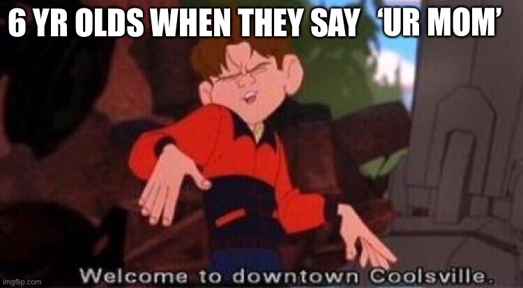 Welcome to Downtown Coolsville | ‘UR MOM’; 6 YR OLDS WHEN THEY SAY | image tagged in welcome to downtown coolsville | made w/ Imgflip meme maker