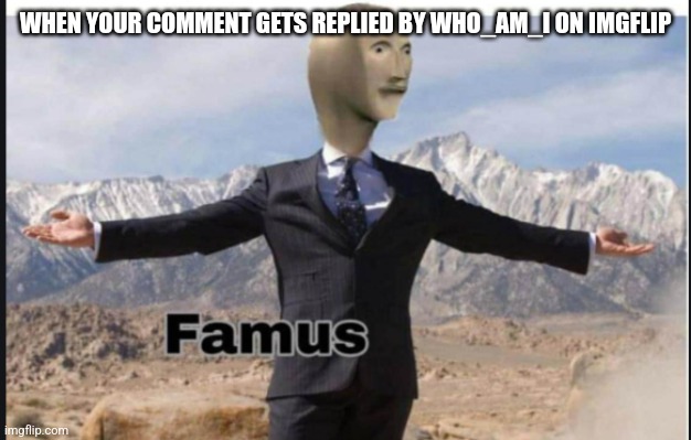 This just happened actually |  WHEN YOUR COMMENT GETS REPLIED BY WHO_AM_I ON IMGFLIP | image tagged in stonks famus,famous,who_am_i,reply | made w/ Imgflip meme maker