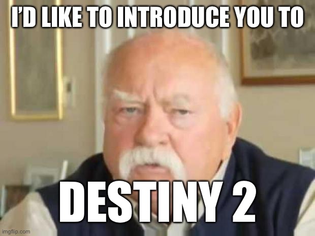 Wilford Brimley | I’D LIKE TO INTRODUCE YOU TO DESTINY 2 | image tagged in wilford brimley | made w/ Imgflip meme maker