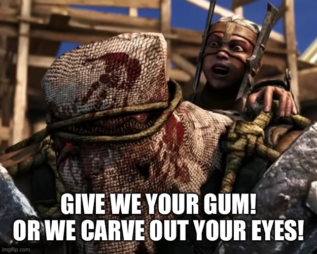 Ferra/Torr | GIVE WE YOUR GUM!
OR WE CARVE OUT YOUR EYES! | image tagged in lies deceit | made w/ Imgflip meme maker