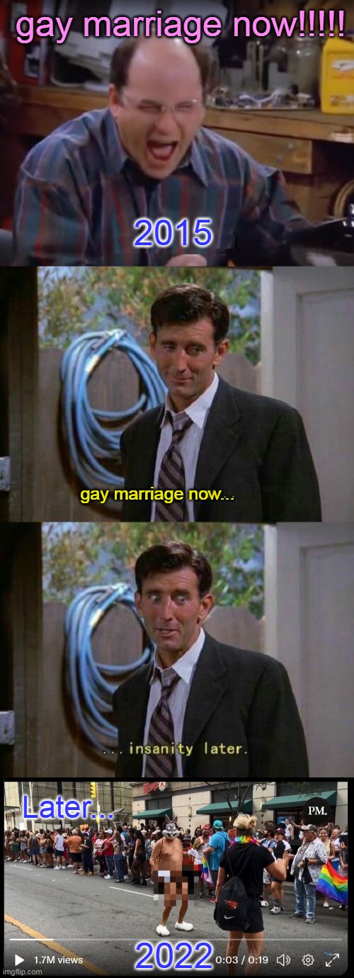 Wisdom of the 90s. |  gay marriage now!!!!! 2015; gay marriage now... Later... 2022 | image tagged in gay marriage,insanity,liberals,left,democrats,lgbt | made w/ Imgflip meme maker