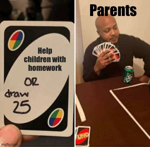 UNO Draw 25 Cards Meme | Parents; Help children with homework | image tagged in memes,uno draw 25 cards | made w/ Imgflip meme maker