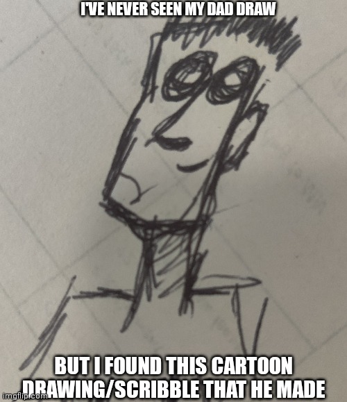 I'VE NEVER SEEN MY DAD DRAW; BUT I FOUND THIS CARTOON DRAWING/SCRIBBLE THAT HE MADE | made w/ Imgflip meme maker