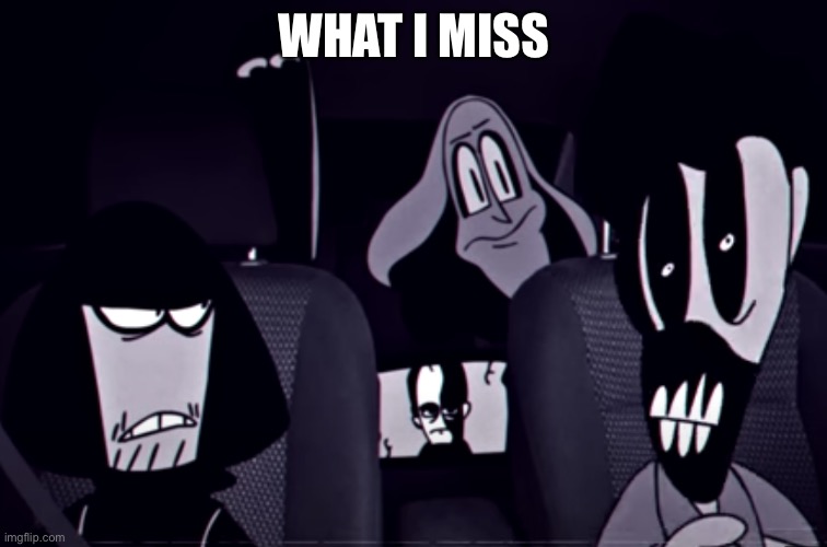 WHAT I MISS | image tagged in the alternate gang | made w/ Imgflip meme maker