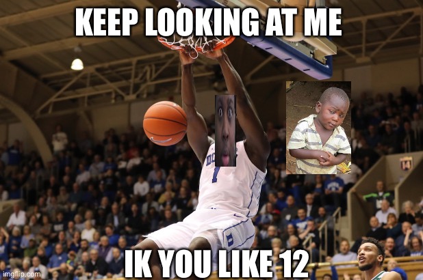 Zion Williamson Dunks | KEEP LOOKING AT ME; IK YOU LIKE 12 | image tagged in zion williamson dunks | made w/ Imgflip meme maker