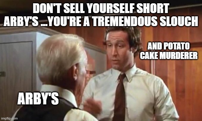 DON'T SELL YOURSELF SHORT ARBY'S ...YOU'RE A TREMENDOUS SLOUCH; AND POTATO CAKE MURDERER; ARBY'S | image tagged in arby's | made w/ Imgflip meme maker