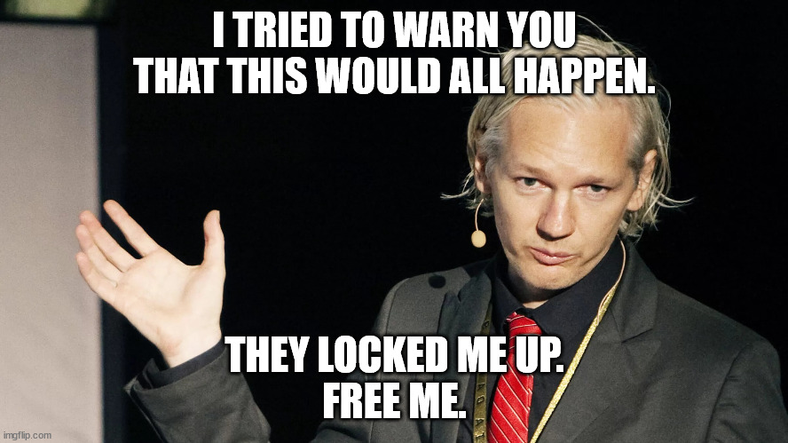 Assange hands it over | I TRIED TO WARN YOU THAT THIS WOULD ALL HAPPEN. THEY LOCKED ME UP.
FREE ME. | image tagged in assange hands it over | made w/ Imgflip meme maker