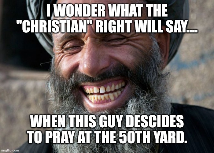 Conservative "Christian" double standard | I WONDER WHAT THE "CHRISTIAN" RIGHT WILL SAY.... WHEN THIS GUY DESCIDES TO PRAY AT THE 50TH YARD. | image tagged in conservative,republican,christianity,liberal,education | made w/ Imgflip meme maker