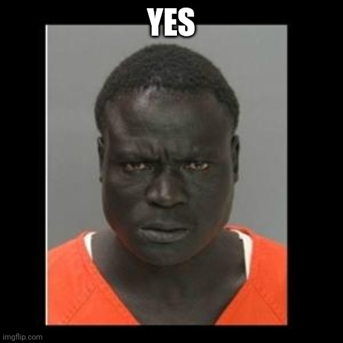scary black guy | YES | image tagged in scary black guy | made w/ Imgflip meme maker