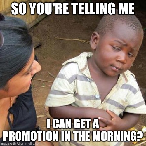 Third World Skeptical Kid | SO YOU'RE TELLING ME; I CAN GET A PROMOTION IN THE MORNING? | image tagged in memes,third world skeptical kid,ai meme | made w/ Imgflip meme maker