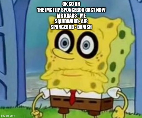 spabingleboingbabblepo | OK SO UH
THE IMGFLIP SPONGEBOB CAST NOW
MR KRABS - ME
SQUIDWARD- AIR
SPONGEBOB - DANISH | image tagged in spabingleboingbabblepo | made w/ Imgflip meme maker