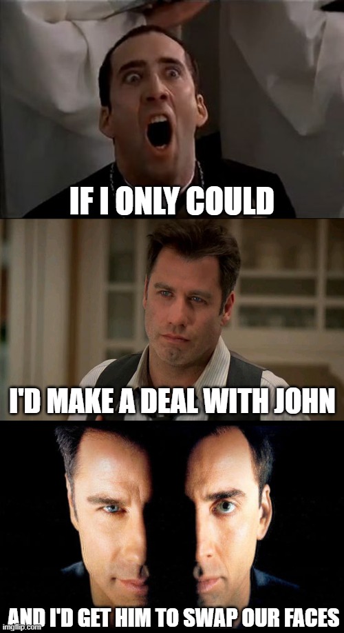 IF I ONLY COULD; I'D MAKE A DEAL WITH JOHN; AND I'D GET HIM TO SWAP OUR FACES | image tagged in nicholas cage face off,face off,stranger things,funny | made w/ Imgflip meme maker
